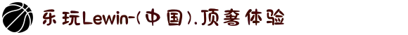 乐玩Lewin-(中国).顶奢体验